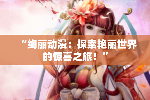 “絢麗動漫：探索艷麗世界的驚喜之旅！”