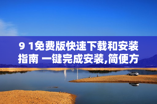 9 1免費版快速下載和安裝指南 一鍵完成安裝,簡便方便