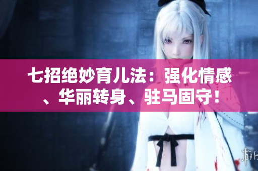七招絕妙育兒法：強(qiáng)化情感、華麗轉(zhuǎn)身、駐馬固守！