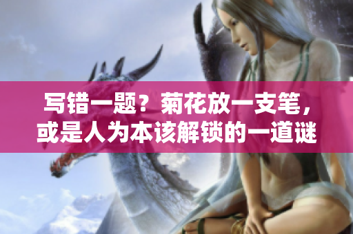 寫錯一題？菊花放一支筆，或是人為本該解鎖的一道謎
