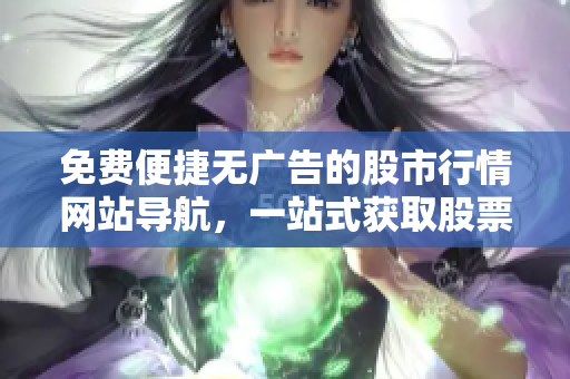免費(fèi)便捷無廣告的股市行情網(wǎng)站導(dǎo)航，一站式獲取股票漲跌數(shù)據(jù)