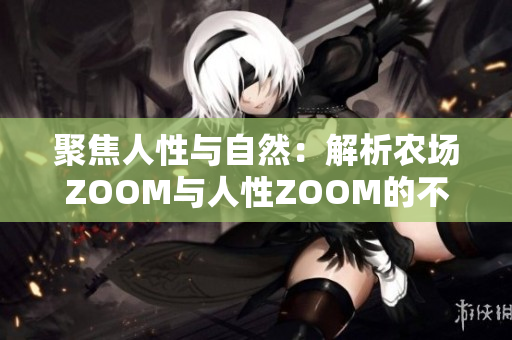 聚焦人性與自然：解析農(nóng)場(chǎng)ZOOM與人性ZOOM的不同之處