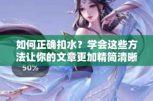 如何正確扣水？學(xué)會(huì)這些方法讓你的文章更加精簡清晰
