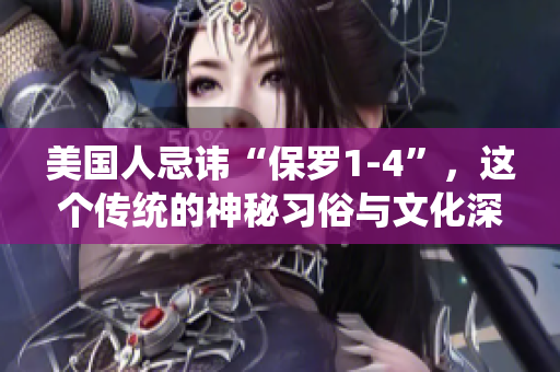 美國人忌諱“保羅1-4”，這個(gè)傳統(tǒng)的神秘習(xí)俗與文化深度解析