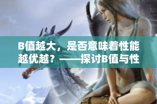 B值越大，是否意味著性能越優(yōu)越？——探討B(tài)值與性能之間的關(guān)系