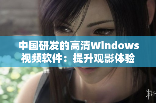 中國研發(fā)的高清Windows視頻軟件：提升觀影體驗(yàn)