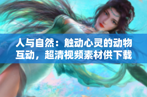 人與自然：觸動(dòng)心靈的動(dòng)物互動(dòng)，超清視頻素材供下載