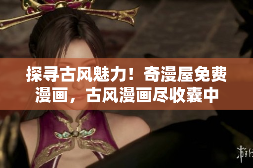 探尋古風(fēng)魅力！奇漫屋免費(fèi)漫畫，古風(fēng)漫畫盡收囊中