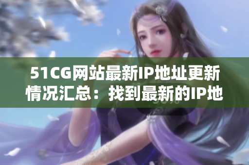 51CG網(wǎng)站最新IP地址更新情況匯總：找到最新的IP地址是多少？