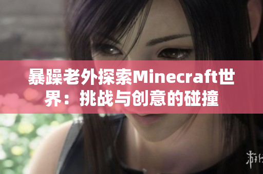 暴躁老外探索Minecraft世界：挑戰(zhàn)與創(chuàng)意的碰撞