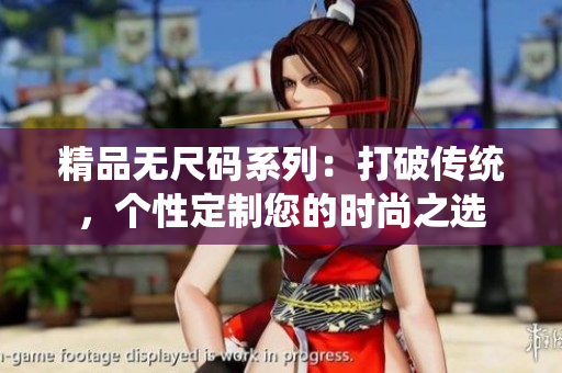 精品無尺碼系列：打破傳統(tǒng)，個(gè)性定制您的時(shí)尚之選