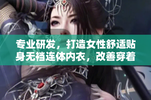 專(zhuān)業(yè)研發(fā)，打造女性舒適貼身無(wú)襠連體內(nèi)衣，改善穿著體驗(yàn)