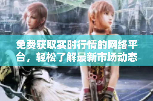 免費獲取實時行情的網(wǎng)絡(luò)平臺，輕松了解最新市場動態(tài)