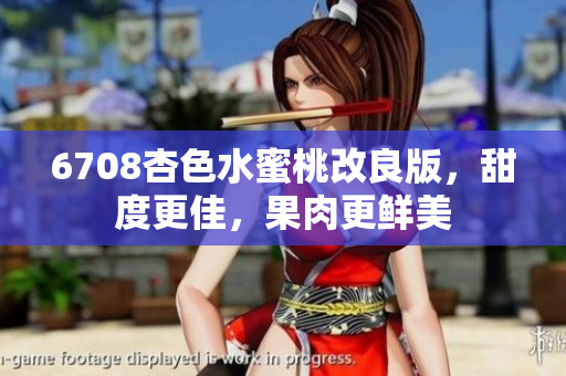 6708杏色水蜜桃改良版，甜度更佳，果肉更鮮美