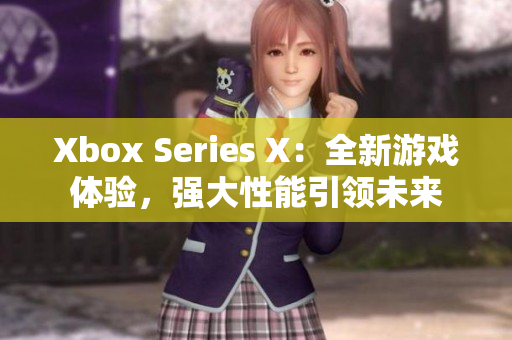 Xbox Series X：全新游戲體驗(yàn)，強(qiáng)大性能引領(lǐng)未來(lái)