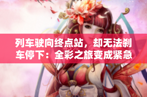 列車駛向終點(diǎn)站，卻無法剎車停下：全彩之旅變成緊急救援