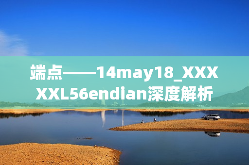 端點——14may18_XXXXXL56endian深度解析
