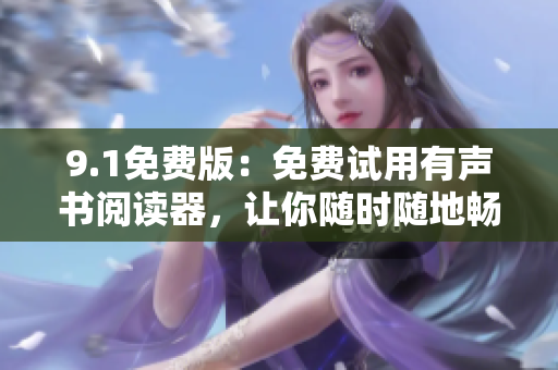 9.1免費(fèi)版：免費(fèi)試用有聲書閱讀器，讓你隨時(shí)隨地暢聽圖書