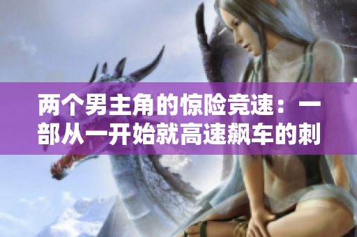 兩個(gè)男主角的驚險(xiǎn)競(jìng)速：一部從一開始就高速飆車的刺激動(dòng)作劇集