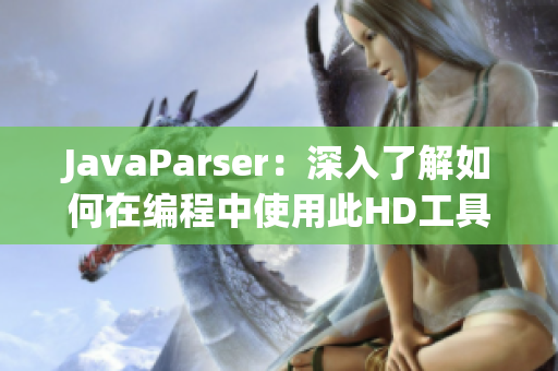 JavaParser：深入了解如何在編程中使用此HD工具優(yōu)化教學(xué)方法