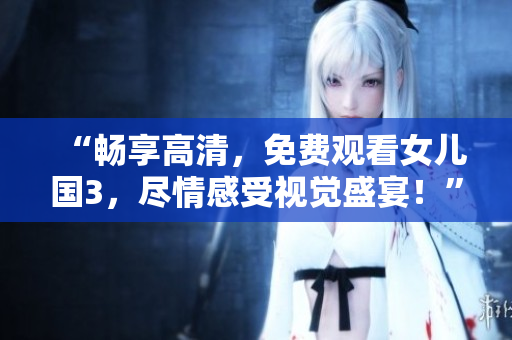 “暢享高清，免費(fèi)觀看女兒國(guó)3，盡情感受視覺盛宴！”