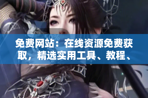 免費網(wǎng)站：在線資源免費獲取，精選實用工具、教程、資訊一網(wǎng)打盡