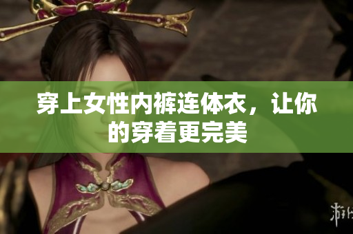 穿上女性內(nèi)褲連體衣，讓你的穿著更完美