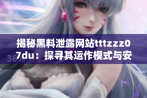 揭秘黑料泄露網(wǎng)站tttzzz07du：探尋其運(yùn)作模式與安全隱患