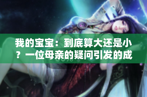 我的寶寶：到底算大還是?。恳晃荒赣H的疑問(wèn)引發(fā)的成長(zhǎng)探索