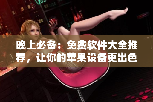 晚上必備：免費(fèi)軟件大全推薦，讓你的蘋(píng)果設(shè)備更出色