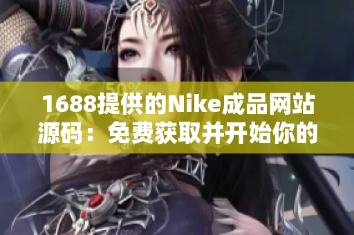1688提供的Nike成品網(wǎng)站源碼：免費(fèi)獲取并開(kāi)始你的在線運(yùn)動(dòng)鞋業(yè)務(wù)