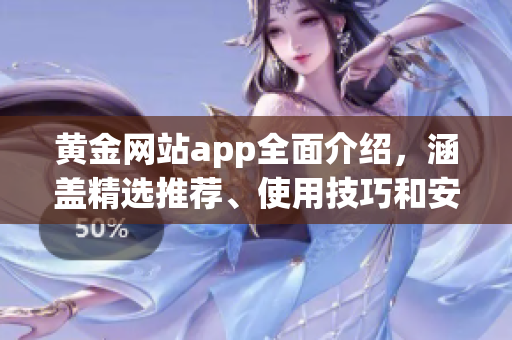 黃金網(wǎng)站app全面介紹，涵蓋精選推薦、使用技巧和安全評估