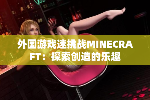 外國(guó)游戲迷挑戰(zhàn)MINECRAFT：探索創(chuàng)造的樂(lè)趣