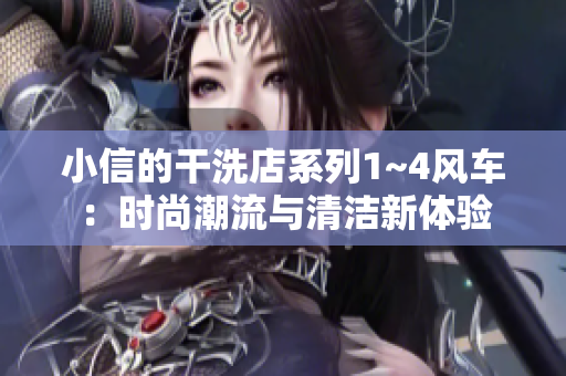 小信的干洗店系列1~4風(fēng)車：時(shí)尚潮流與清潔新體驗(yàn)