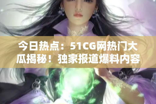 今日熱點(diǎn)：51CG網(wǎng)熱門(mén)大瓜揭秘！獨(dú)家報(bào)道爆料內(nèi)容，精彩絕倫！