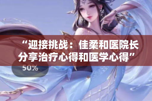 “迎接挑戰(zhàn)：佳柔和醫(yī)院長分享治療心得和醫(yī)學(xué)心得”