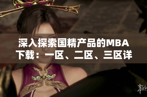 深入探索國(guó)精產(chǎn)品的MBA下載：一區(qū)、二區(qū)、三區(qū)詳細(xì)解讀
