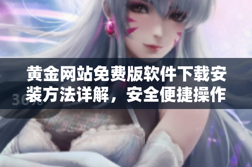 黃金網(wǎng)站免費(fèi)版軟件下載安裝方法詳解，安全便捷操作指南