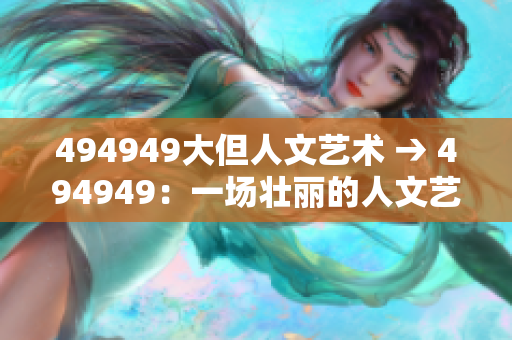 494949大但人文藝術(shù) → 494949：一場(chǎng)壯麗的人文藝術(shù)盛宴