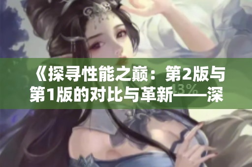 《探尋性能之巔:第2版與第1版的對(duì)比與革新——深入解讀技術(shù)進(jìn)步》 《探尋性能之巔:第2版與第1版的對(duì)比與革新——深入解讀技術(shù)進(jìn)步》