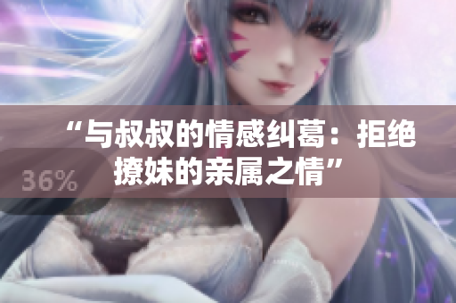 “與叔叔的情感糾葛：拒絕撩妹的親屬之情”