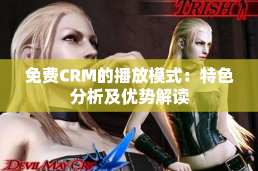 免費(fèi)CRM的播放模式：特色分析及優(yōu)勢解讀
