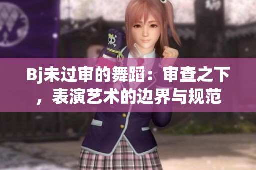 Bj未過(guò)審的舞蹈：審查之下，表演藝術(shù)的邊界與規(guī)范