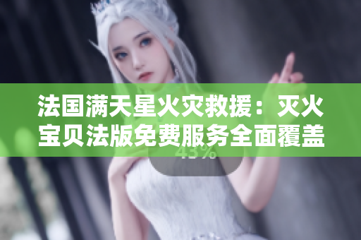 法國滿天星火災(zāi)救援：滅火寶貝法版免費(fèi)服務(wù)全面覆蓋