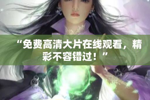 “免費(fèi)高清大片在線觀看，精彩不容錯(cuò)過(guò)！”