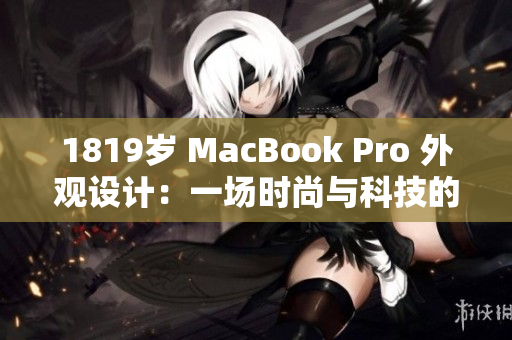 1819歲 MacBook Pro 外觀設(shè)計(jì)：一場(chǎng)時(shí)尚與科技的完美融合