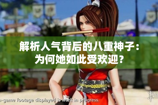 解析人氣背后的八重神子：為何她如此受歡迎？