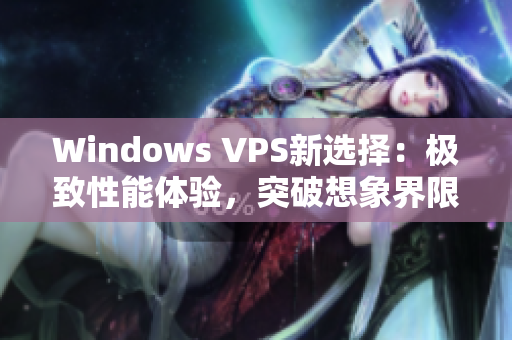 Windows VPS新選擇：極致性能體驗(yàn)，突破想象界限