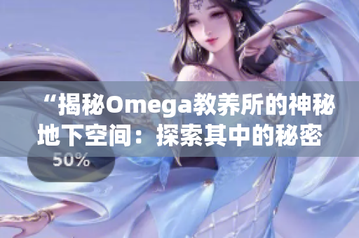 “揭秘Omega教養(yǎng)所的神秘地下空間：探索其中的秘密世界”