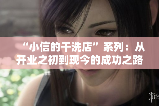 “小信的干洗店”系列：從開(kāi)業(yè)之初到現(xiàn)今的成功之路